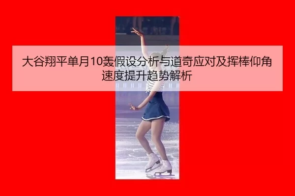 大谷翔平单月10轰假设分析与道奇应对及挥棒仰角速度提升趋势解析